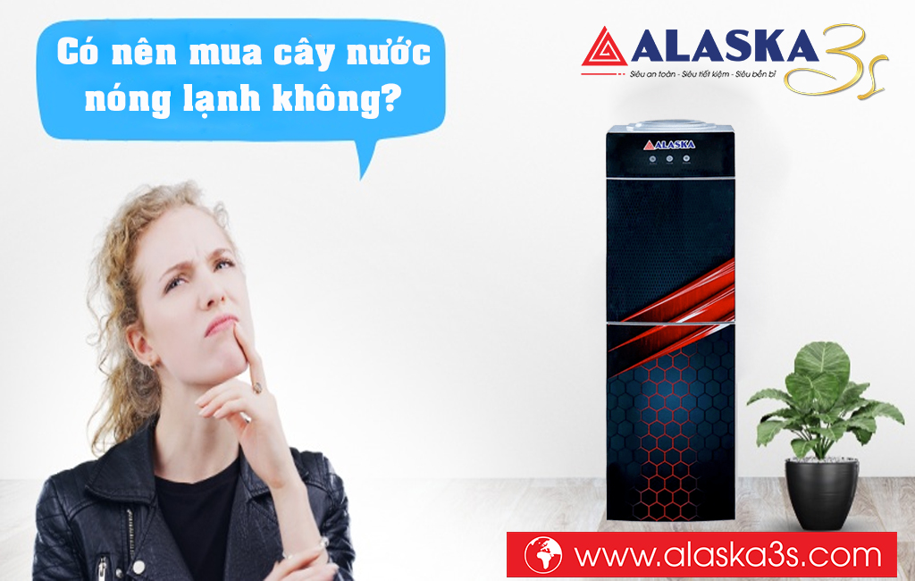 Có nên mua cây nước nóng lạnh Alaska không?